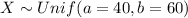 X \sim Unif (a=40, b=60)