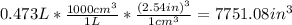 0.473L*\frac{1000cm^3}{1L}*\frac{(2.54in)^3}{1cm^3}=7751.08in^3