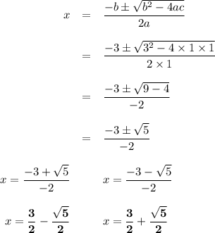 \begin{array}{rcl}x & = & \dfrac{-b\pm\sqrt{b^2-4ac}}{2a} \\\\ & = & \dfrac{-3\pm\sqrt{3^2 - 4\times 1\times 1}}{2\times 1} \\\\ & = & \dfrac{-3\pm\sqrt{9 - 4}}{-2} \\\\ & = & \dfrac{-3\pm\sqrt{5}}{-2} \\\\x=\dfrac{-3 + \sqrt{5}}{-2} &   &x=\dfrac{-3 - \sqrt{5}}{-2}\\\\x=\mathbf{\dfrac{3}{2} - \dfrac{\sqrt{5}}{2}}& &   x = \mathbf{\dfrac{3}{2} + \dfrac{\sqrt{5}}{2}}\\\\\end {array}