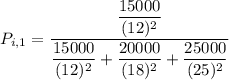 P_{i, 1} = \dfrac{ \dfrac{15000}{(12)^2} }{ \dfrac{15000}{(12)^2} + \dfrac{20000}{(18)^2} + \dfrac{25000}{(25)^2}}