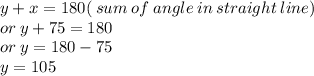 y + x = 180( \: sum \: of \: angle \: in \: straight \: line) \\ or \: y + 75 = 180 \\ or \: y = 180 - 75 \\ y = 105