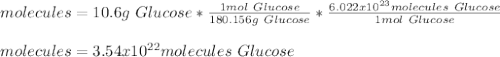 molecules=10.6g\ Glucose*\frac{1mol\ Glucose}{180.156g\ Glucose}*\frac{6.022x10^{23} molecules \ Glucose}{1mol\ Glucose} \\\\molecules=3.54x10^{22} molecules \ Glucose