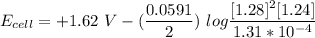 E_{cell} = +1.62 \ V}- (\dfrac{0.0591}{2}) \ log \dfrac{[1.28]^2[1.24]}{1.31*10^{-4}}