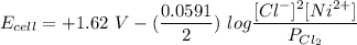 E_{cell} = +1.62 \ V}- (\dfrac{0.0591}{2}) \ log \dfrac{[Cl^-]^2[Ni^{2+}]}{P_{Cl_2}}