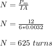 N = \frac{P_m}{IA} \\\\N  = \frac{12}{6*0.0032}\\\\N = 625 \ turns
