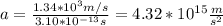 a=\frac{1.34*10^3m/s}{3.10*10^{-13}s}=4.32*10^{15}\frac{m}{s^2}