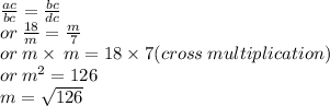 \frac{ac}{bc}  =  \frac{bc}{dc}  \\ or \:  \frac{18}{ m}  =  \frac{m}{7}  \\ or \: m \times \: m = 18 \times 7(cross \: multiplication) \\ or \:  {m}^{2}  = 126 \\ m =  \sqrt{126}