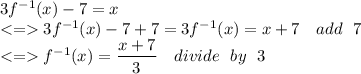 3f^{-1}(x)-7=x\\ 3f^{-1}(x)-7+7=3f^{-1}(x)=x+7 \ \ \ add \ \ 7\\   f^{-1}(x)=\dfrac{x+7}{3} \ \ \ divide \ \ by  \ \ 3