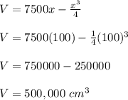 V = 7500x - \frac{x^3}{4} \\\\V = 7500(100) - \frac{1}{4} (100)^3\\\\V = 750000- 250000\\\\V = 500,000 \ cm^3