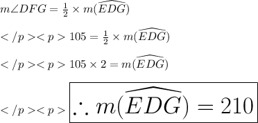 m\angle DFG = \frac{1}{2} \times m\widehat{(EDG)} \\\\105\degree = \frac{1}{2} \times m\widehat{(EDG)} \\\\105\degree\times 2= m\widehat{(EDG)} \\\\\huge \red {\boxed {\therefore m\widehat{(EDG)}  = 210\degree}}
