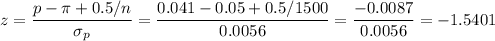 z=\dfrac{p-\pi+0.5/n}{\sigma_p}=\dfrac{0.041-0.05+0.5/1500}{0.0056}=\dfrac{-0.0087}{0.0056}=-1.5401