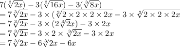7( \sqrt[3]{2x} ) - 3( \sqrt[3]{16x} ) - 3( \sqrt[3]{8x} ) \\  = 7 \sqrt[3]{2x}  - 3 \times ( \sqrt[3]{2 \times 2 \times 2 \times 2x}  - 3 \times  \sqrt[3]{2 \times 2 \times 2x}  \\  = 7 \sqrt[3]{2x}  - 3 \times (2 \sqrt[3]{2} x) - 3 \times 2x \\  = 7 \sqrt[3]{2x}  - 3 \times 2 \times  \sqrt[3]{2x}  - 3 \times 2x \\  = 7 \sqrt[3]{2x}  - 6 \sqrt[3]{2x}  - 6x