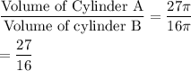\dfrac{\text{Volume of Cylinder A}}{\text{Volume of cylinder B}}=\dfrac{27\pi}{16\pi}\\\\=\dfrac{27}{16}