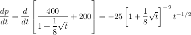 \dfrac{dp}{dt}=\dfrac{d}{dt}\left[\dfrac { 400 } { 1 + \dfrac { 1 } { 8 } \sqrt { t } } + 200 \right]=-25\left[1 + \dfrac { 1 } { 8 } \sqrt { t } \right]^{-2}t^{-1/2}