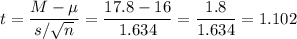 t=\dfrac{M-\mu}{s/\sqrt{n}}=\dfrac{17.8-16}{1.634}=\dfrac{1.8}{1.634}=1.102