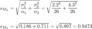 s_{M_d}=\sqrt{\dfrac{\sigma_1^2}{n_1}+\dfrac{\sigma_2^2}{n_2}}=\sqrt{\dfrac{2.2^2}{26}+\dfrac{4.3^2}{26}}\\\\\\s_{M_d}=\sqrt{0.186+0.711}=\sqrt{0.897}=0.9473