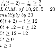 \frac{3}{10} (t+2)-\frac{t}{20} \geq  \frac{3}{5} \\L.C.M. ~of~10,20,5=20\\multiply~by~20\\6(t+2)-t\geq 12\\6t+12-t\geq 12\\5t\geq 12-12\\5t\geq 0\\t\geq 0