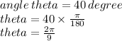 angle \: theta = 40 \: degree \\ theta =  40 \times  \frac{\pi}{180 }  \\ theta =  \frac{2\pi}{9}