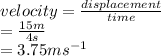 velocity =  \frac{displacement}{time} \\  =  \frac{15m}{4s}   \\  = 3.75m {s}^{ - 1}