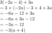 3( - 2a - 4) + 3a \\  = 3 \times ( - 2a) - 3 \times 4 + 3a \\  =  - 6a - 12 + 3a \\  =  - 6a + 3a - 12 \\  =  - 3a - 12 \\  =  - 3(a + 4)