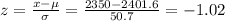 z=\frac{x-\mu}{\sigma}=\frac{2350-2401.6}{50.7}=-1.02