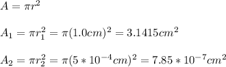 A=\pi r^2\\\\A_1=\pi r_1^2=\pi(1.0cm)^2=3.1415 cm^2\\\\A_2=\pi r_2^2=\pi (5*10^{-4}cm)^2=7.85*10^{-7}cm^2