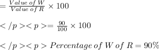 = \frac{Value \: of \: W}{Value \: of \: R} \times 100\\\\=\frac{90}{100} \times 100\\\\Percentage \:of \:W \:of \:R =90\%