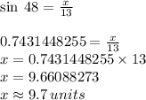 \sin \: 48 \degree =  \frac{x}{13}  \\  \\ 0.7431448255 =  \frac{x}{13}  \\ x = 0.7431448255 \times 13 \\ x = 9.66088273 \\ x \approx9.7 \: units \\