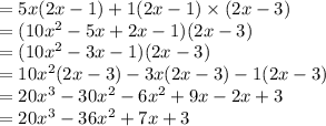 = 5x(2x - 1) + 1(2x - 1) \times (2x - 3)   \\  = (10 {x}^{2}  - 5x + 2x - 1)(2x - 3) \\  = (10 {x}^{2}  - 3x - 1)(2 x - 3) \\  = 10 {x}^{2} (2x - 3) - 3x(2 x - 3) - 1(2x - 3) \\  = 20 {x}^{3}  - 30 {x}^{2}  - 6 {x }^{2}  + 9x - 2x + 3 \\  = 20 {x}^{3}  - 36 {x}^{2}  + 7x + 3