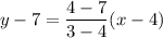 y - 7 = \dfrac{4 - 7}{3 - 4}(x - 4)