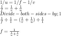 1/u=1/f-1/v\\\frac{1}{f} = \frac{1}{v} +\frac{1}{u} \\Divide- both- sides- by; 1\\\frac{1}{f} \div \frac{1}{1} = (\frac{1}{v} + \frac{1}{u})  \div \frac{1}{1}\\\\f = \frac{1}{\frac{1}{u}+ \frac{1}{v}  }