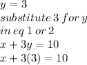 y = 3 \\substitute \: 3 \: for \: y \: \\  in \: eq \: 1 \: or \: 2  \\ x + 3y = 10 \\ x + 3(3) = 10
