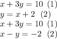 x + 3y = 10 \:  \: (1) \\ y = x + 2 \:  \:  \: (2) \\ x + 3y = 10  \:  \: (1)\\ x - y =  - 2  \:  \:  \: (2)\\