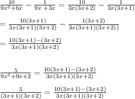 \frac{10}{9x^{2}+6x}-\frac{1}{9x\frac{}{}+3x}=\frac{10}{3x(3x+2)}-\frac{1}{3x(3x+1)}\\\\=\frac{10(3x+1)}{3x(3x+1)(3x+2)}-\frac{1(3x+2)}{3x(3x+1)(3x+2))}\\\\=\frac{10(3x+1)-(3x+2)}{3x(3x+1)(3x+2)}\\\\\\\frac{5}{9x^{2}+9x+2}= \frac{10(3x+1)-(3x+2)}{3x(3x+1)(3x+2)}\\\\\frac{5}{(3x+1)(3x+2)}=\frac{10(3x+1)-(3x+2)}{3x(3x+1)(3x+2)}\\