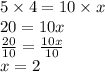 5 \times 4 = 10 \times x \\ 20 = 10x \\  \frac{20}{10}  =  \frac{10x}{10}  \\ \green {x = 2}