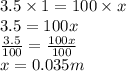 3.5 \times 1 = 100 \times x \\ 3.5 = 100x \\  \frac{3.5}{100}  =  \frac{100x}{100}  \\ x = 0.035m