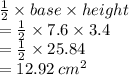 \frac{1}{2}  \times base \times height \\  =  \frac{1}{2}  \times 7.6  \times 3.4 \\  =  \frac{1}{2}  \times 25.84 \\  = 12.92 \:  {cm}^{2}
