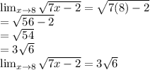 \lim _{x \rightarrow8}\sqrt{7x-2}=\sqrt{7(8)-2}\\=\sqrt{56-2}\\ =\sqrt{54}\\ =3\sqrt{6} \\\lim _{x \rightarrow8}\sqrt{7x-2}=3\sqrt{6}