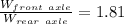 \frac{W_{front \  axle}}{W_{rear \  axle} }       =    1.81