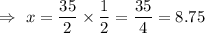 \Rightarrow\ x=\dfrac{35}{2}\times\dfrac{1}{2}=\dfrac{35}{4}=8.75