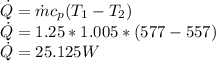 \dot{Q} = \dot{m} c_p ( T_1 - T_2)\\\dot{Q} = 1.25 * 1.005 * (577 - 557)\\\dot{Q} = 25.125 W