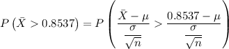 P\left (\bar{X}0.8537  \right )= P\left (\dfrac{\bar{X}-\mu }{\dfrac{\sigma }{\sqrt{n}}} \dfrac{0.8537-\mu }{\dfrac{\sigma }{\sqrt{n}}}  \right )