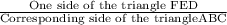 \frac{\text{One side of the triangle FED}}{\text{Corresponding side of the triangleABC}}