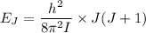 E_J = \dfrac{h^2}{8 \pi^2 I } \times J ( J +1)