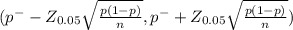 (p^{-} - Z_{0.05} \sqrt{\frac{p(1-p)}{n} } , p^{-} + Z_{0.05} \sqrt{\frac{p(1-p)}{n} })
