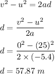 v^2-u^2=2ad\\\\d=\dfrac{v^2-u^2}{2a}\\\\d=\dfrac{0^2-(25)^2}{2\times (-5.4)}\\\\d=57.87\ m