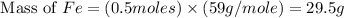 \text{ Mass of }Fe=(0.5moles)\times (59g/mole)=29.5g