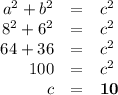 \begin{array}{rcl}a^{2} + b^{2} & = & c^{2}\\8^{2} + 6^{2} & = & c^{2}\\64 + 36 & = & c^{2}\\100 & = & c^{2}\\c & = & \mathbf{10}\\\end{array}