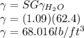\gamma = SG \gamma_{H_2O}\\\gamma = (1.09)(62.4)\\\gamma = 68.016 lb/ft^3