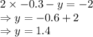 2 \times -0.3 - y =-2\\\Rightarrow y = -0.6+2\\\Rightarrow y = 1.4